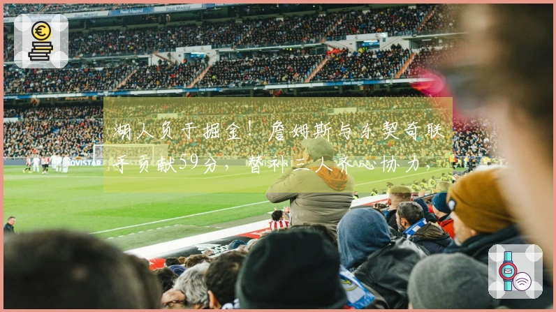 湖人负于掘金！詹姆斯与东契奇联手贡献59分，替补三人齐心协力，斯玛特与艾顿表现不佳