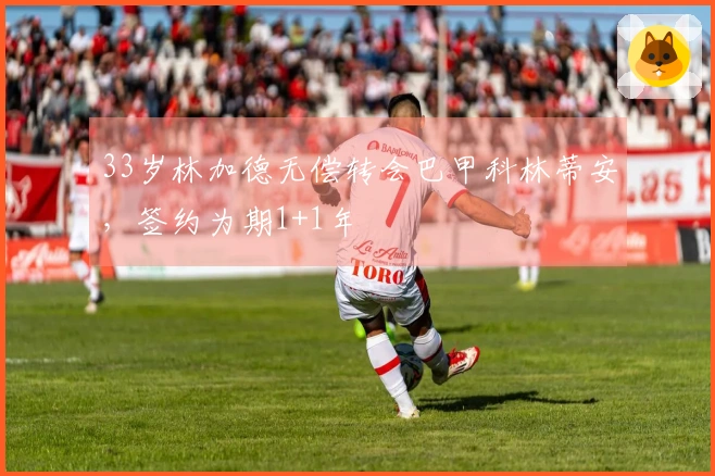 33岁林加德无偿转会巴甲科林蒂安，签约为期1+1年