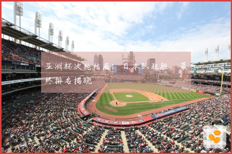 亚洲杯次轮结局：日本队狂胜，最终排名揭晓