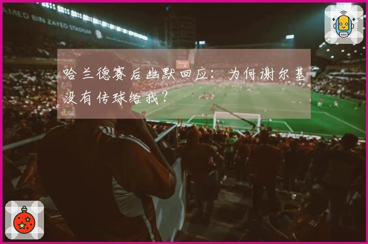 哈兰德赛后幽默回应：为何谢尔基没有传球给我？