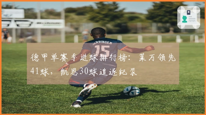 德甲单赛季进球排行榜：莱万领先41球，凯恩30球追逐纪录