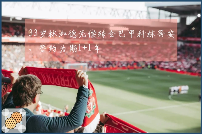 33岁林加德无偿转会巴甲科林蒂安，签约为期1+1年
