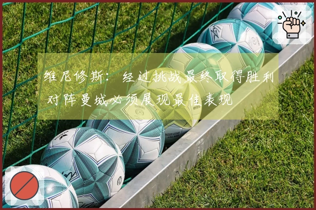 维尼修斯:经过挑战最终取得胜利 对阵曼城必须展现最佳表现