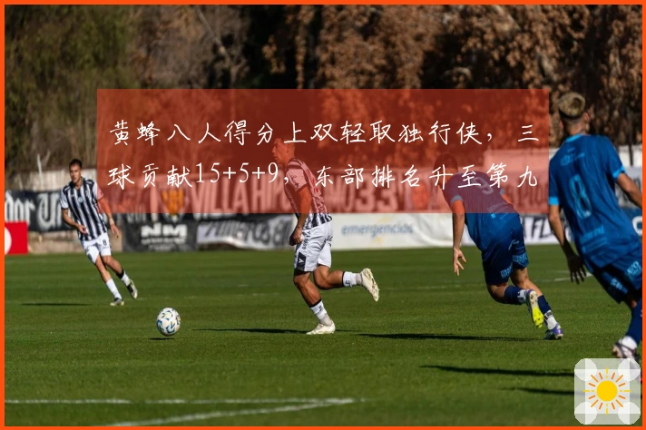 黄蜂八人得分上双轻取独行侠,三球贡献15+5+9,东部排名升至第九