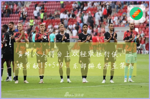 黄蜂八人得分上双轻取独行侠，三球贡献15+5+9，东部排名升至第九
