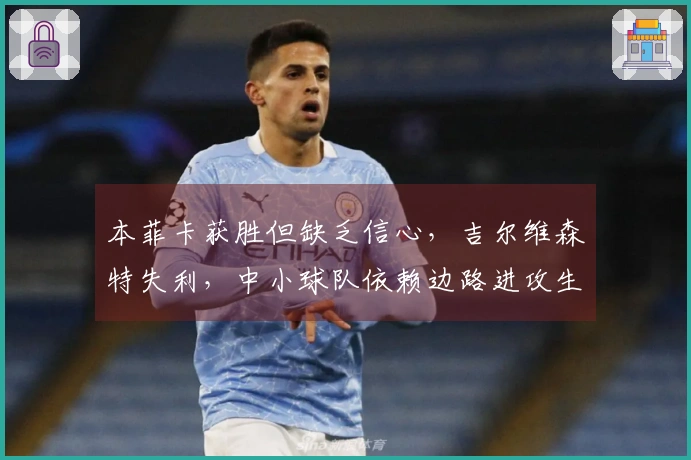 本菲卡获胜但缺乏信心，吉尔维森特失利，中小球队依赖边路进攻生存