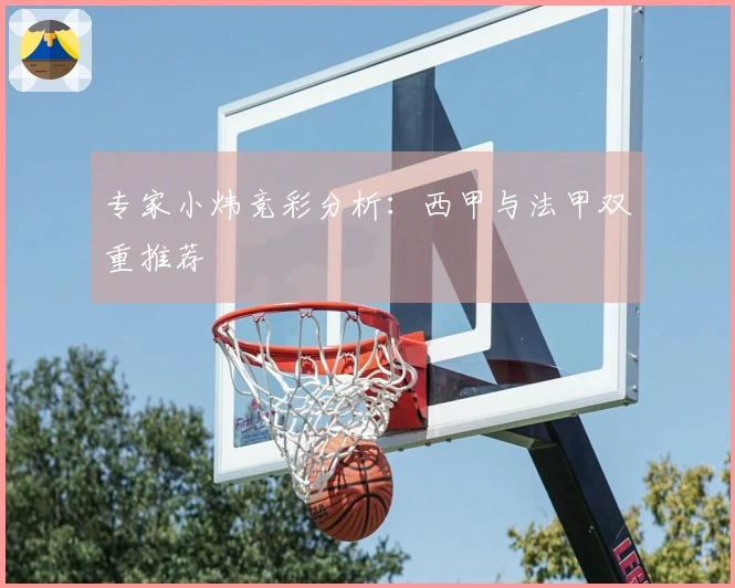 专家小炜竞彩分析：西甲与法甲双重推荐