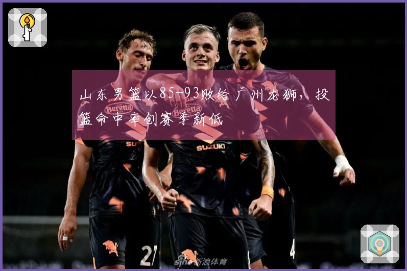 山东男篮以85-93败给广州龙狮，投篮命中率创赛季新低