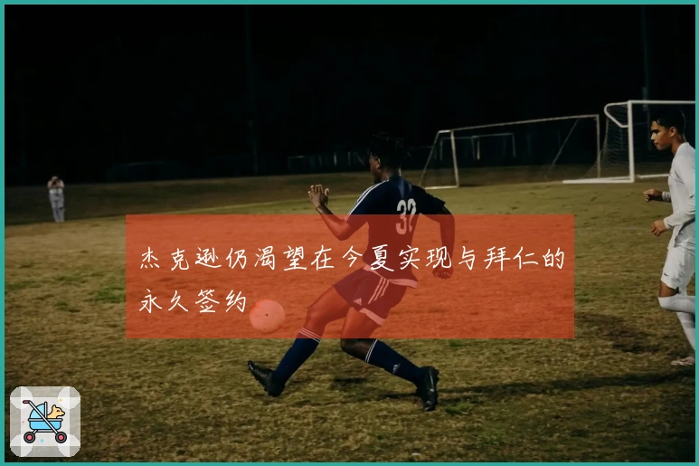 杰克逊仍渴望在今夏实现与拜仁的永久签约