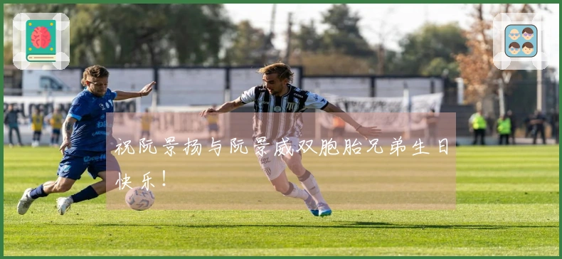 祝阮景扬与阮景威双胞胎兄弟生日快乐！