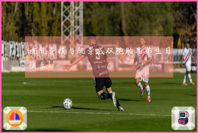 祝阮景扬与阮景威双胞胎兄弟生日快乐！